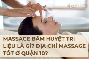 Massage bấm huyệt trị liệu là gì? địa chỉ massage tốt ở quận 10?